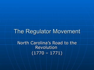 The Regulator Movement North Carolina’s Road to the Revolution  (1770 – 1771) 