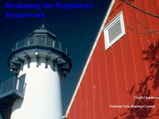 Reshaping the Regulatory
Framework




                                          Virgil Chambers

                           National Safe Boating Council
 