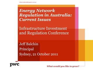 whatwouldyouliketogrow.com.au




Energy Network
Regulation in Australia:
Current Issues

Infrastructure Investment
and Regulation Conference

Jeff Balchin
Principal
Sydney, 21 October 2011


                                What would you like to grow?
 