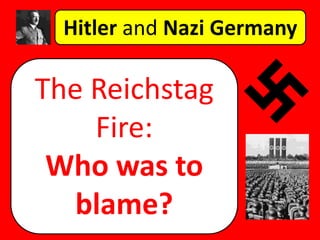Hitler and Nazi Germany
The Reichstag
Fire:
Who was to
blame?
 