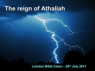 The reign of Athaliah Laindon Bible Class – 20th July 2011 