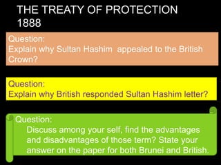 British North Borneo Company was the company who controlled the land of Sabah.The reign of sultan  hashimBackground:He was one of the four Wazirs of Brunei. His name was Pg. TemenggongAnak Hashim.He became the 25th Sultan of Brunei in 1885.He was known as Sultan Hashim JalilulAlamAqamaddinHe was the son of Sultan Omar Ali Saifuddin II.