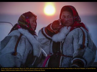 In this photo taken on Sunday, March 15, 2015, Nenets women speak at sunset after the Reindeer Herder's Day holiday in the city of Nadym, in Yamal-Nenets
Region, 2500 kilometers (about 1553 miles) northeast of Moscow, Russia.
 