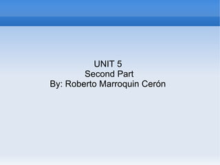UNIT 5
Second Part
By: Roberto Marroquin Cerón
 