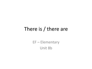 There is / there are
EF – Elementary
Unit 8b
 