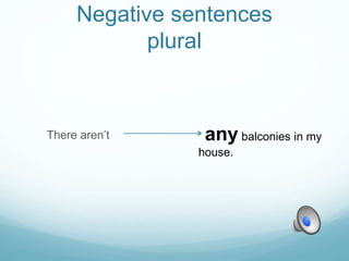 Negative sentences
plural
There aren’t any balconies in my
house.
 