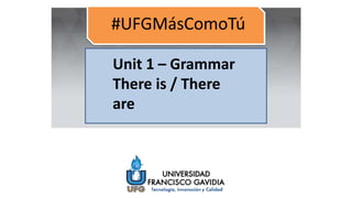Unit 1 – Grammar
There is / There
are
 