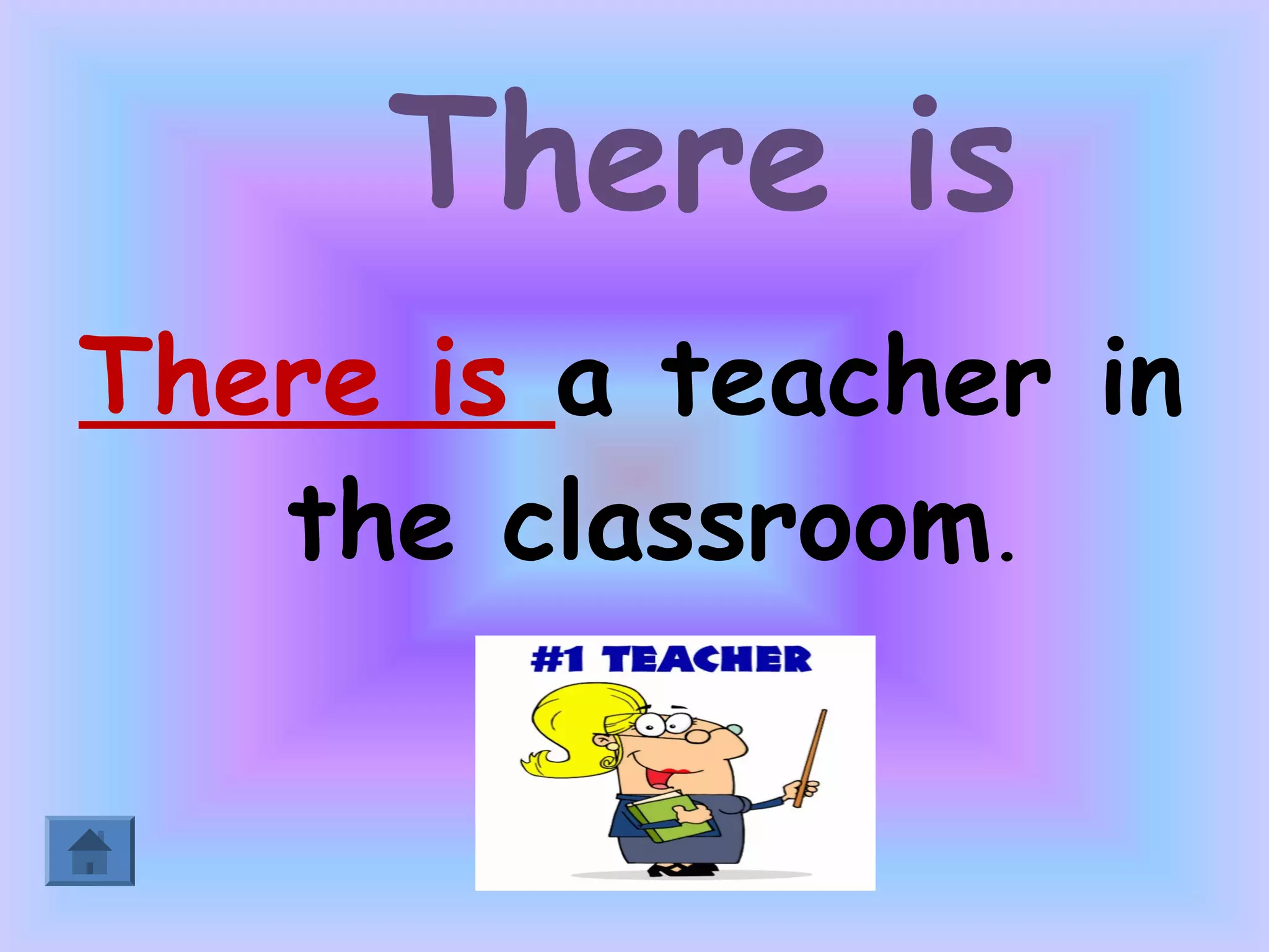 There is
There is a teacher in
   the classroom.
 