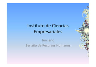 Instituto de Ciencias
Empresariales
Terciario
1er año de Recursos Humanos

 