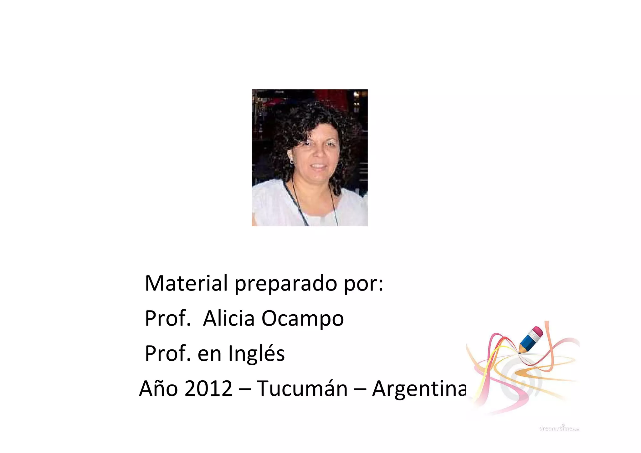 Material preparado por:
Prof. Alicia Ocampo
Prof. en Inglés
Año 2012 – Tucumán – Argentina
 