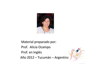 Material preparado por:
Prof. Alicia Ocampo
Prof. en Inglés
Año 2012 – Tucumán – Argentina
 