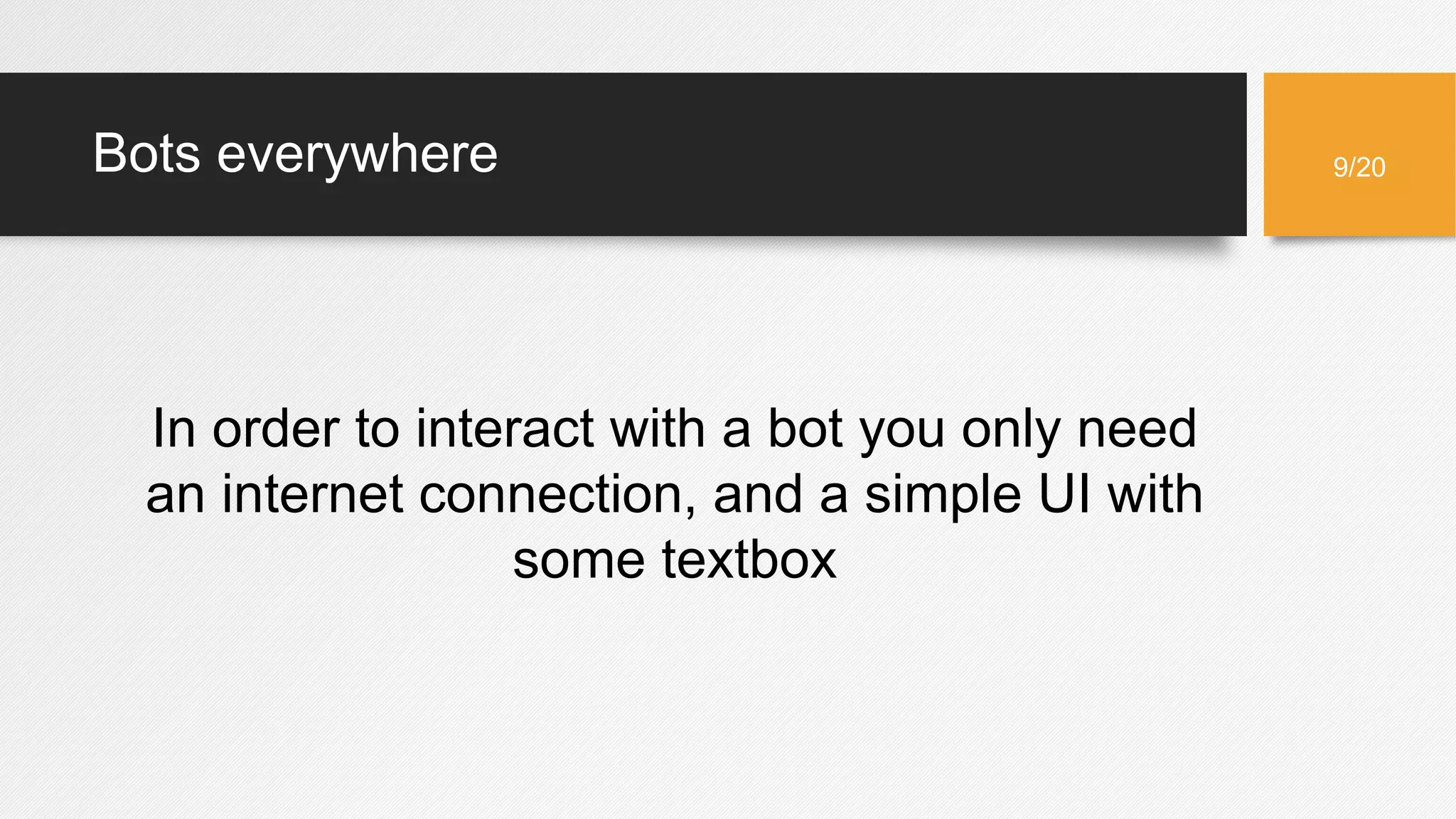 Bots everywhere
In order to interact with a bot you only need
an internet connection, and a simple UI with
some textbox
9/20
 