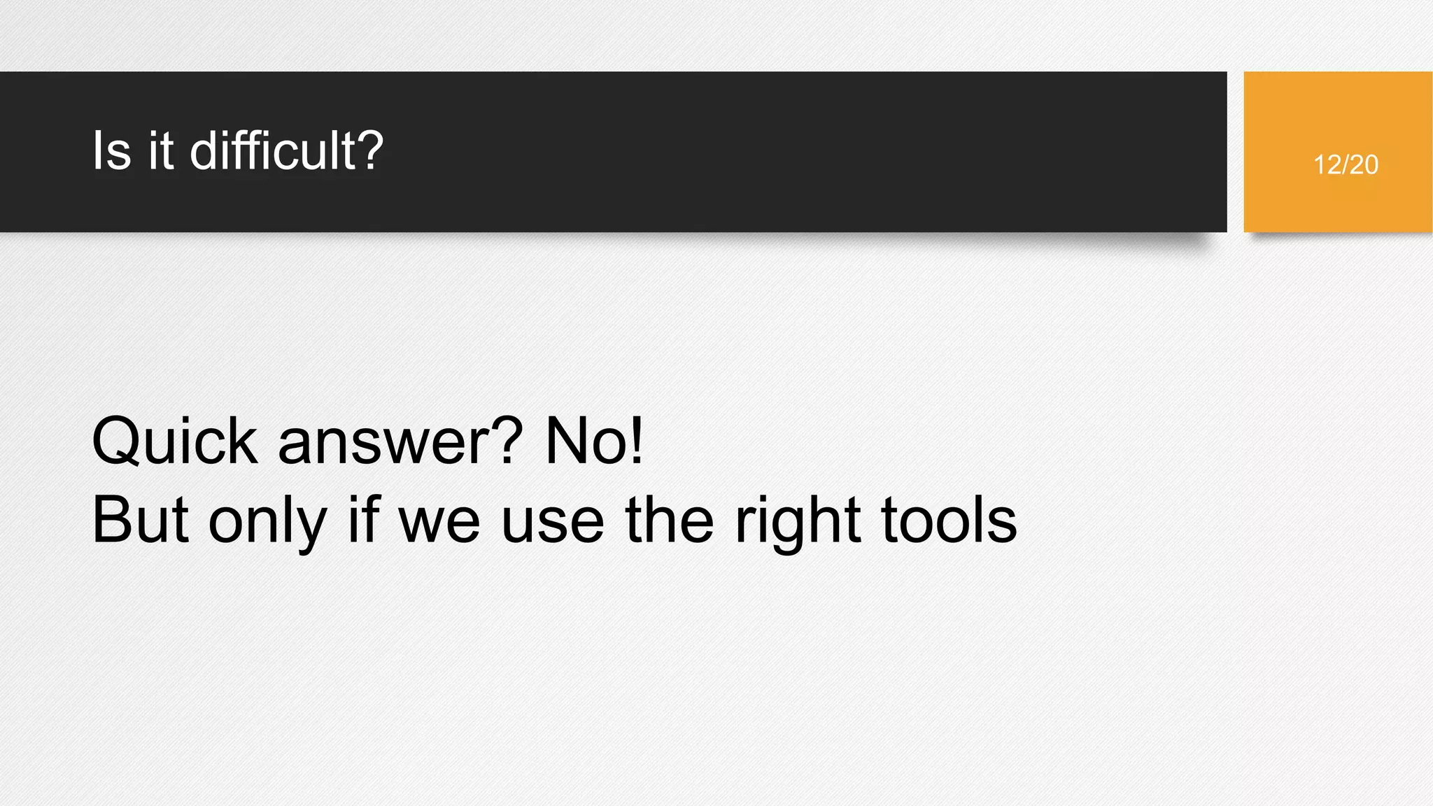 Is it difficult?
Quick answer? No!
But only if we use the right tools
12/20
 