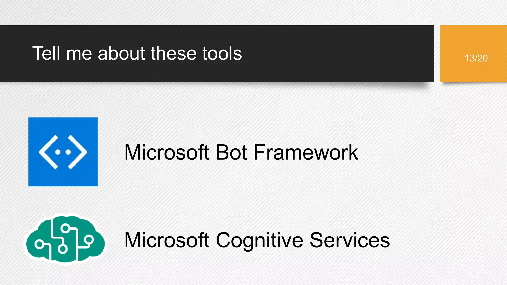 Tell me about these tools
Microsoft Bot Framework
Microsoft Cognitive Services
13/20
 
