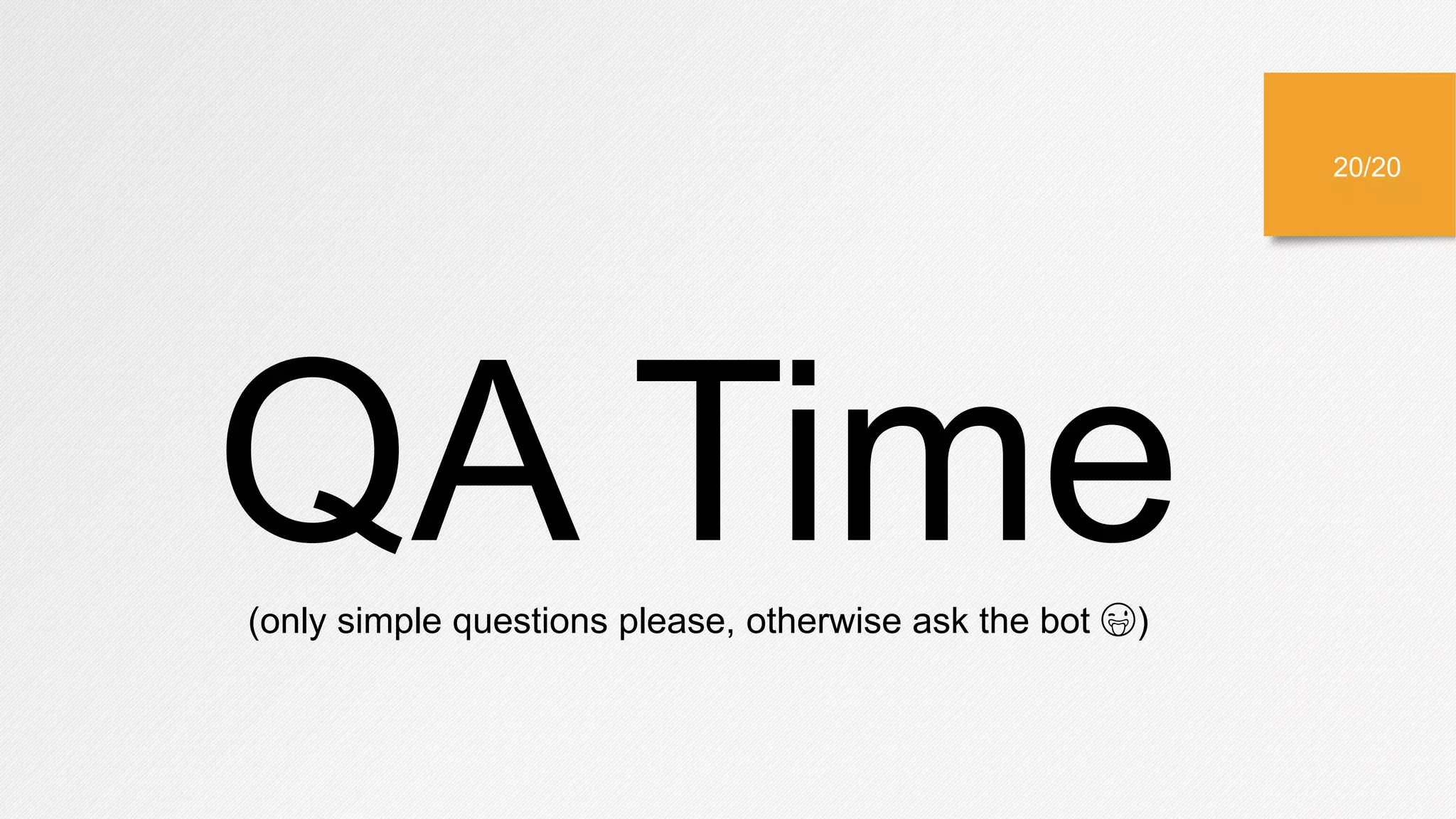 QA Time(only simple questions please, otherwise ask the bot 😜)
20/20
 