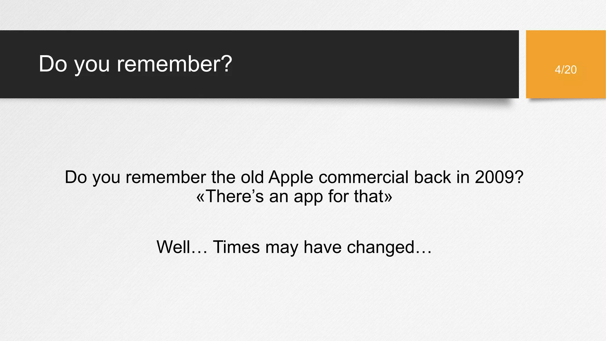 Do you remember?
Do you remember the old Apple commercial back in 2009?
«There’s an app for that»
Well… Times may have changed…
4/20
 