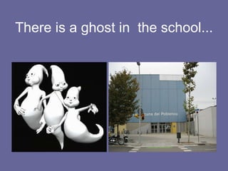 There is a ghost in  the school... 