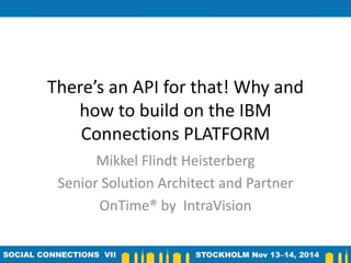 There’s an API for that! Why and 
how to build on the IBM 
Connections PLATFORM 
Mikkel Flindt Heisterberg 
Senior Solution Architect and Partner 
OnTime® by IntraVision 
 