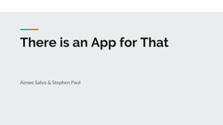 There is an App for That
Aimee Salvo & Stephen Paul
 