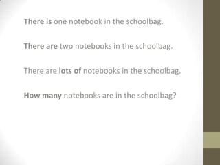 Thereisone notebook in theschoolbag. There are two notebooks in theschoolbag. There are lots of notebooks in theschoolbag. Howmanynotebooks are in theschoolbag? 