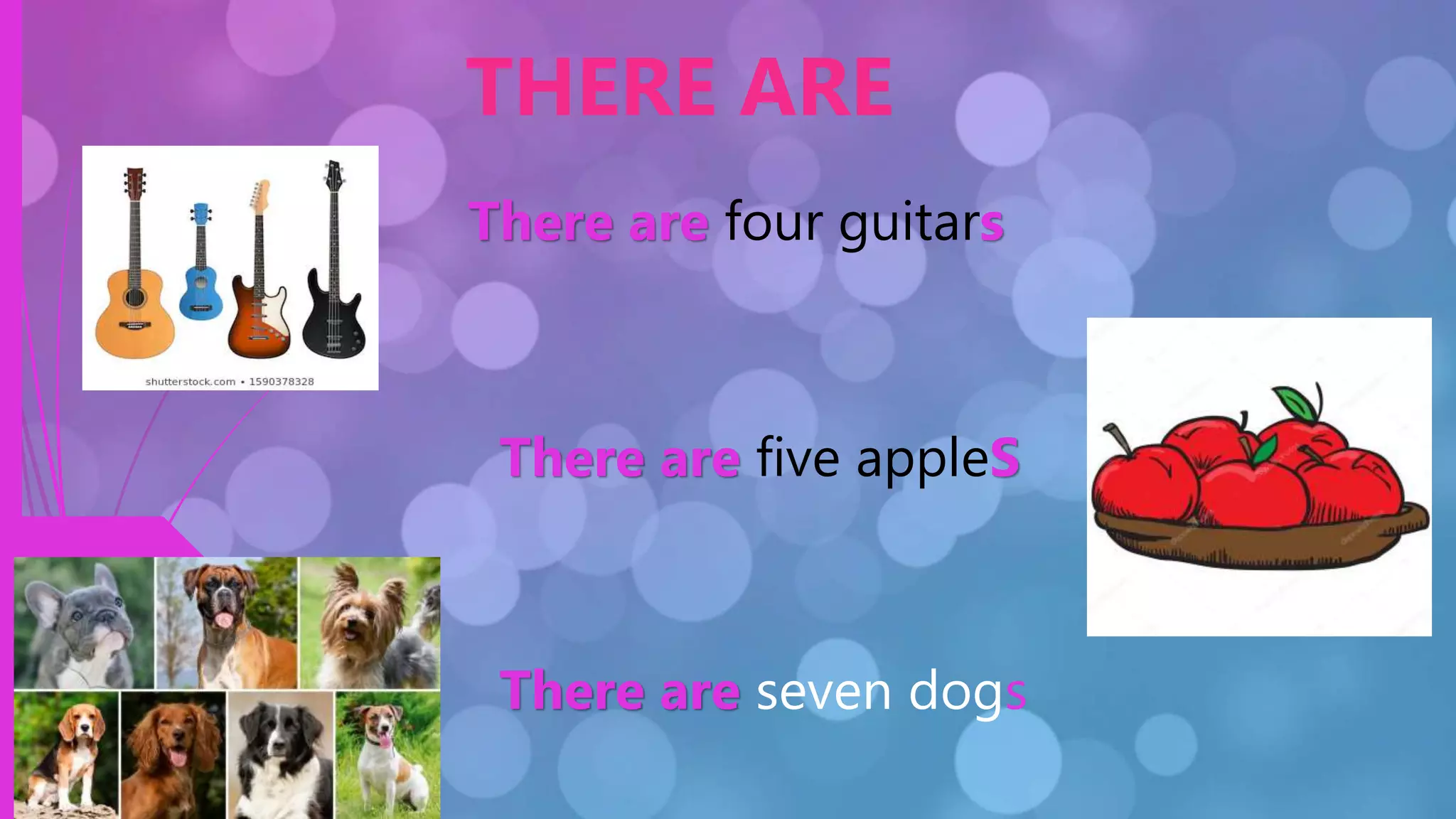 .
THERE ARE
There are four guitars
There are five appleS
There are seven dogs