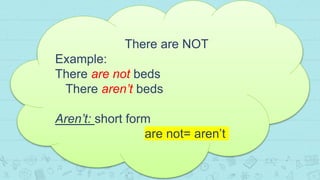 11
There are NOT
Example:
There are not beds
There aren’t beds
Aren’t: short form
are not= aren’t
 