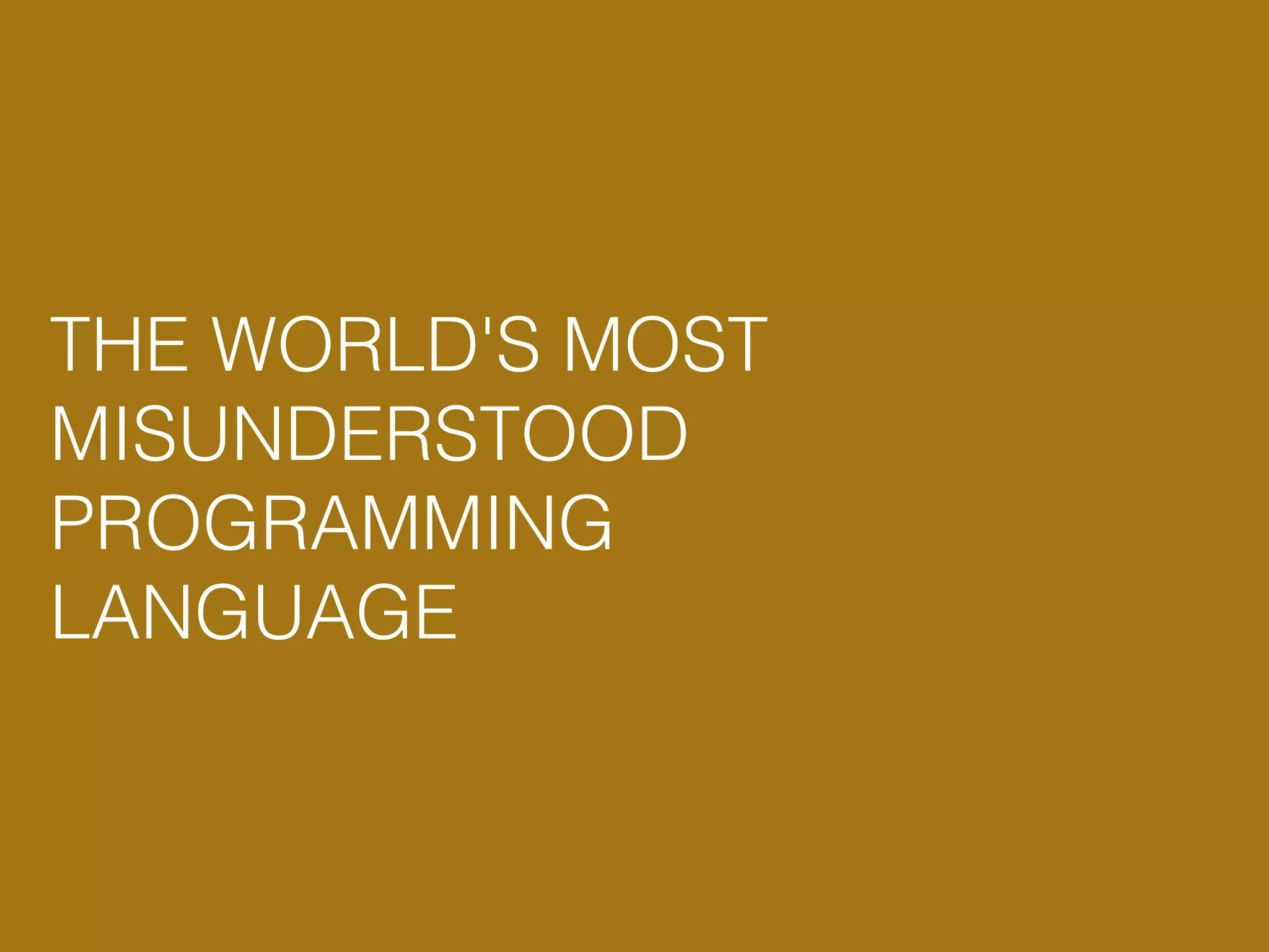 THE WORLD'S MOST MISUNDERSTOOD PROGRAMMING LANGUAGE 