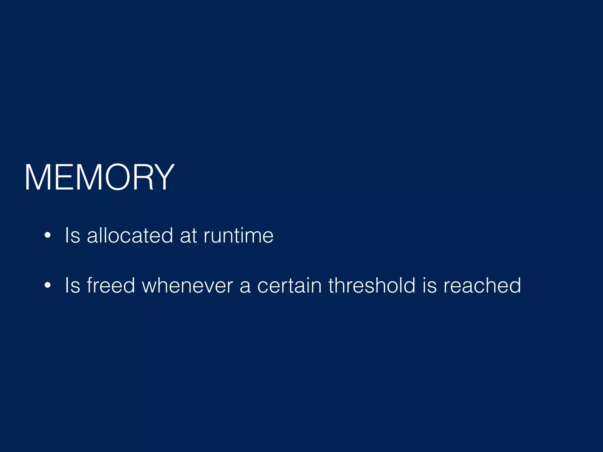 MEMORY • Is allocated at runtime • Is freed whenever a certain threshold is reached 