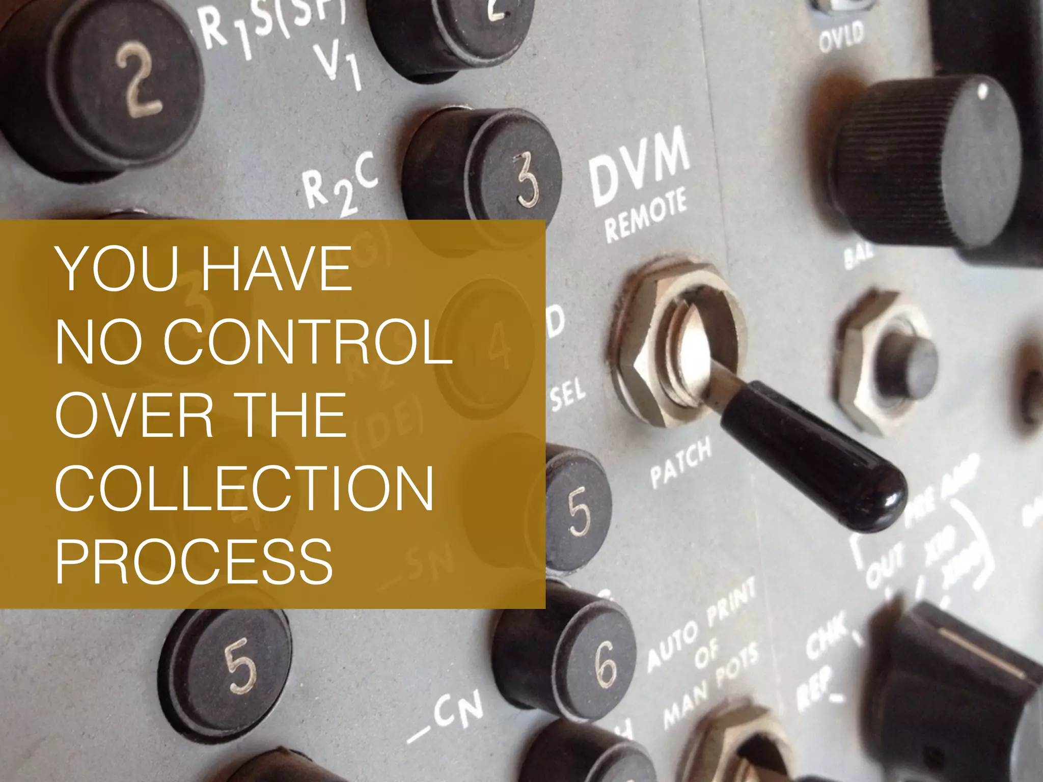 YOU HAVE NO CONTROL OVER THE COLLECTION PROCESS 