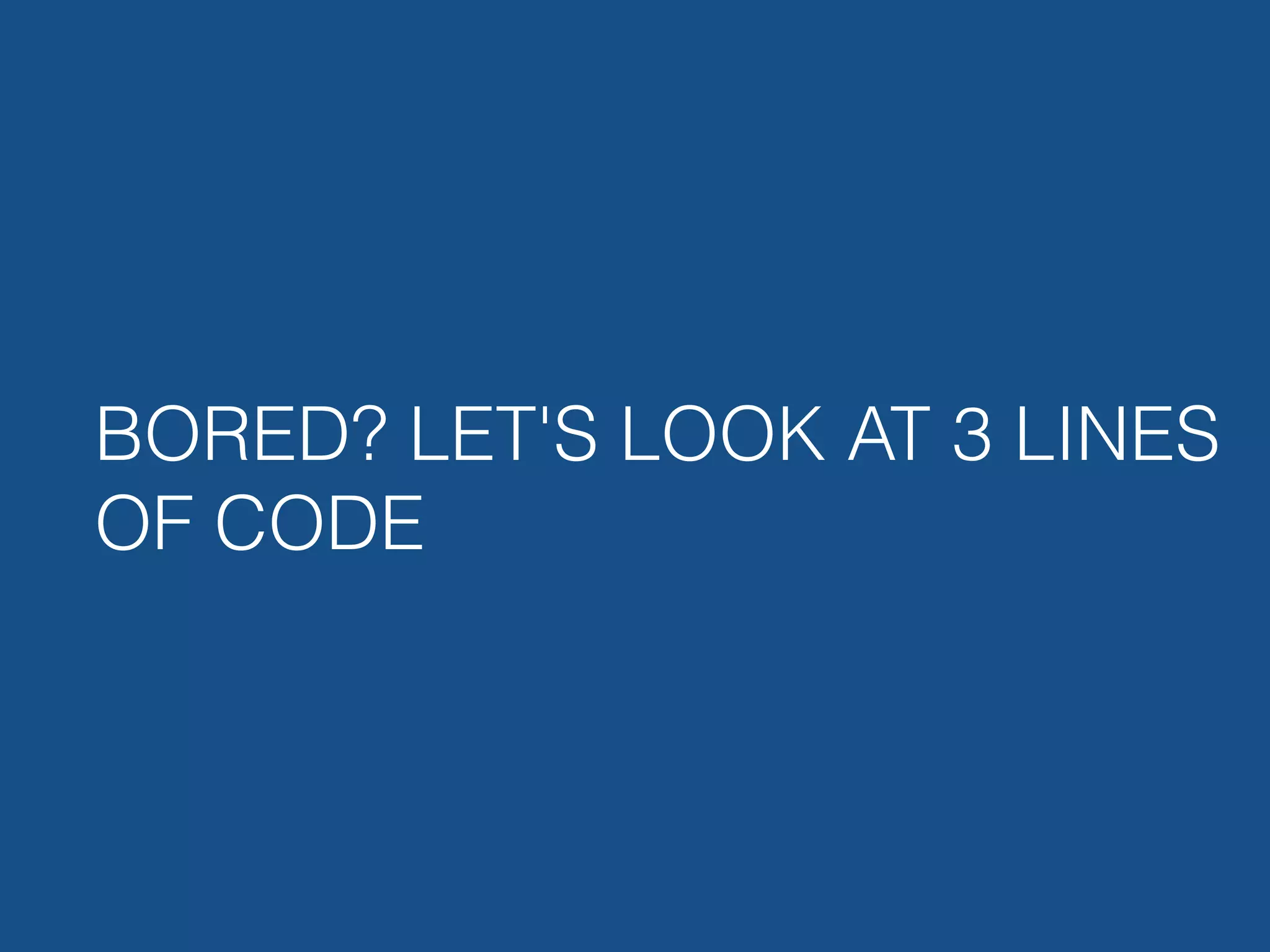 BORED? LET'S LOOK AT 3 LINES OF CODE 