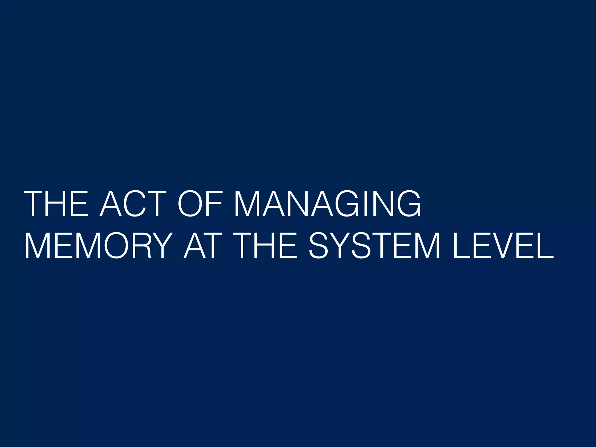 THE ACT OF MANAGING MEMORY AT THE SYSTEM LEVEL 