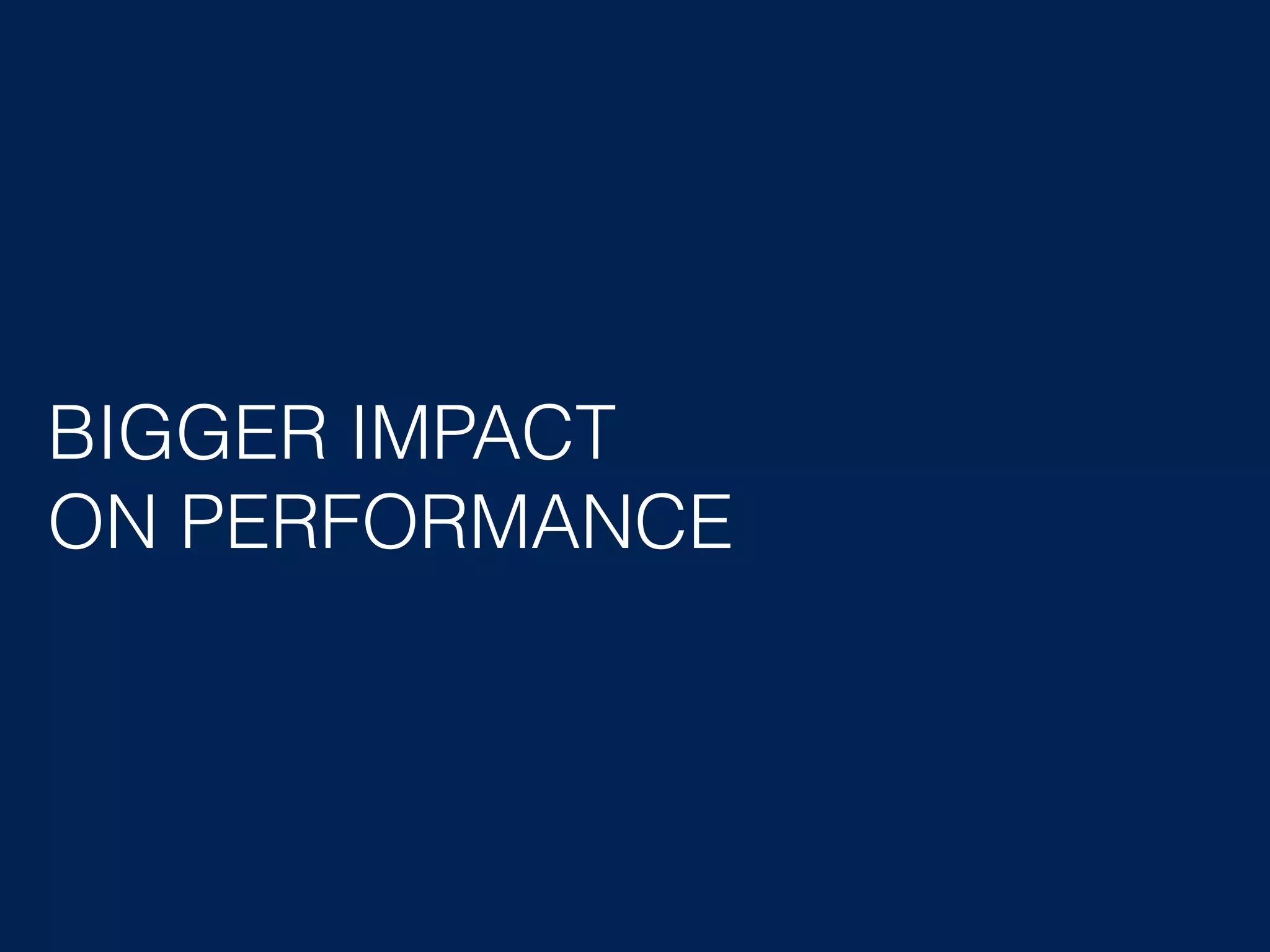 BIGGER IMPACT ON PERFORMANCE 
