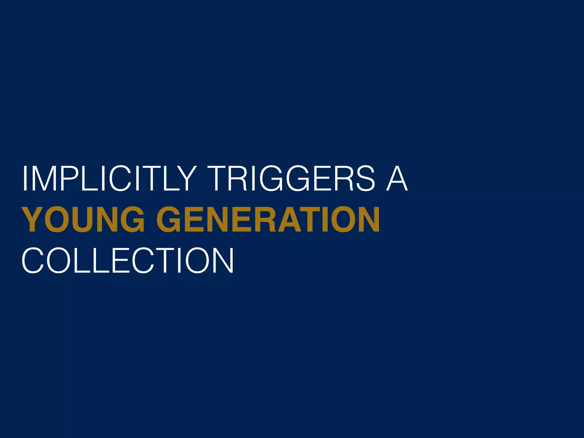 IMPLICITLY TRIGGERS A YOUNG GENERATION COLLECTION 