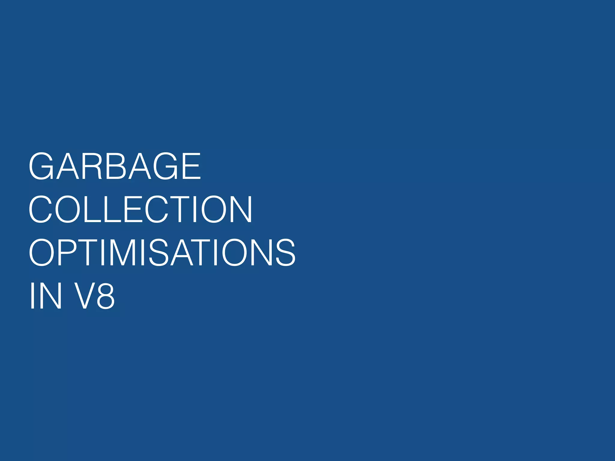 GARBAGE COLLECTION OPTIMISATIONS IN V8 