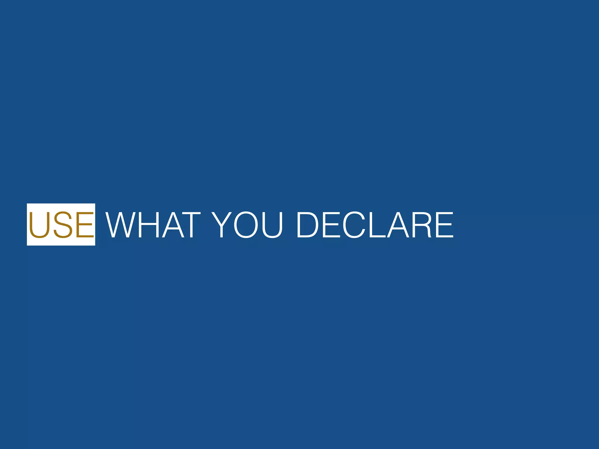 USE WHAT YOU DECLARE 