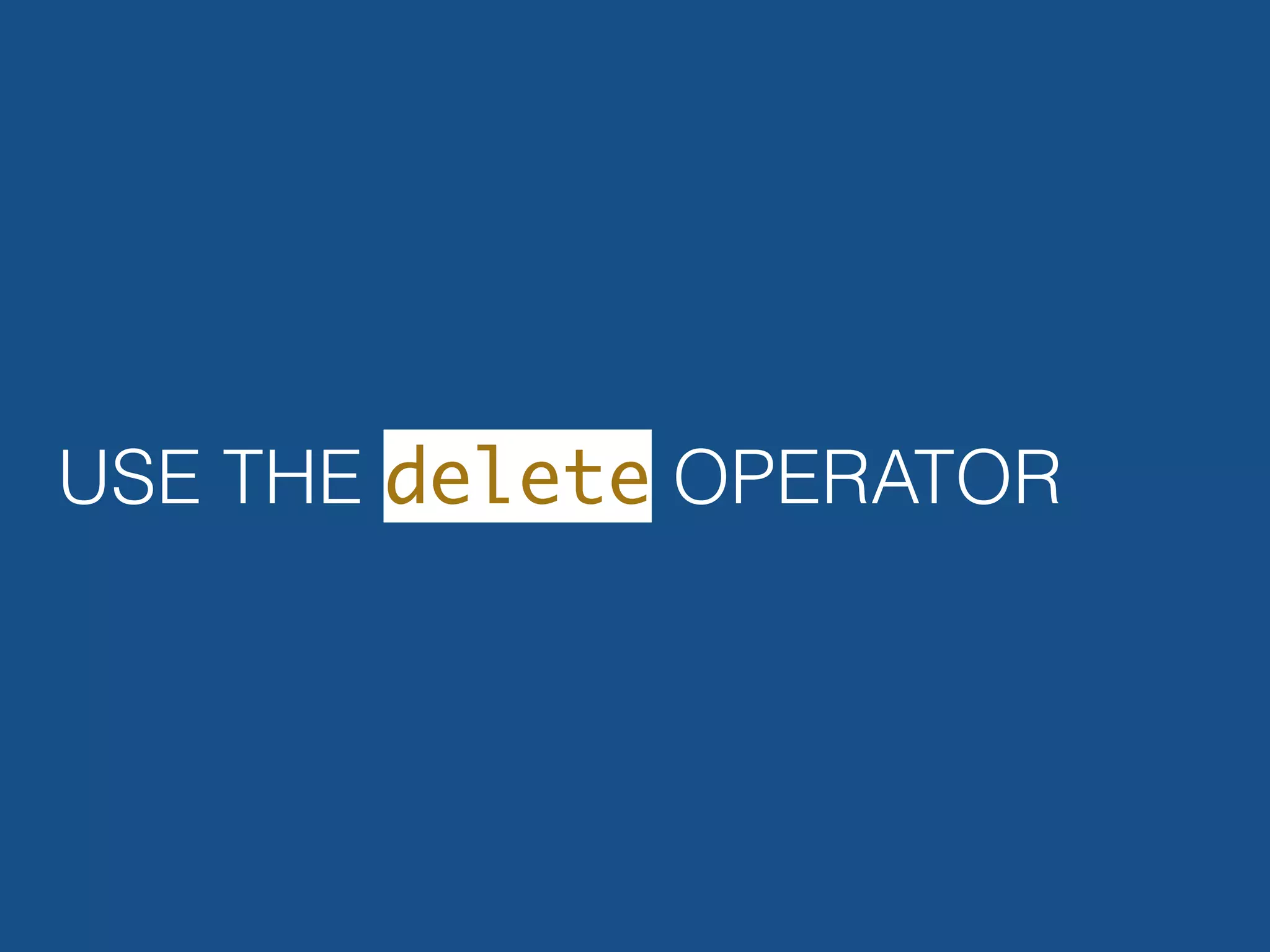 USE THE delete OPERATOR 