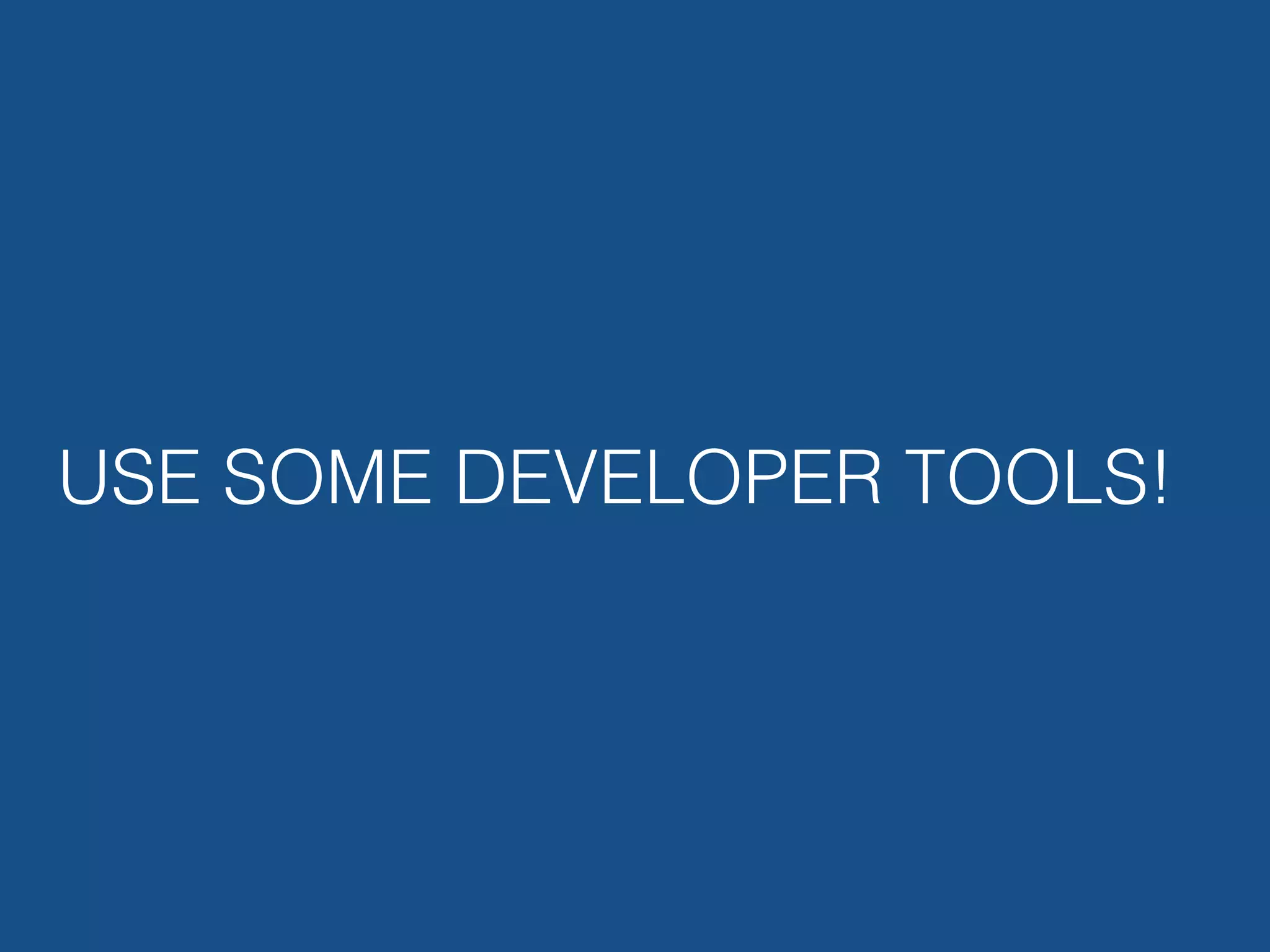USE SOME DEVELOPER TOOLS! 