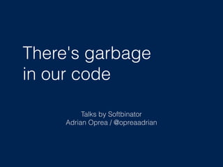 There's garbage
in our code
Talks by Softbinator
Adrian Oprea / @opreaadrian
 