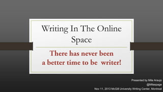 Writing In The Online
Space

Presented by Mila Araujo
@Milaspage
Nov 11, 2013 McGill University Writing Center, Montreal

 