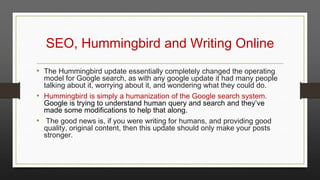 SEO, Hummingbird and Writing Online
• The Hummingbird update essentially completely changed the operating

model for Googl...