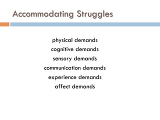 Accommodating Struggles
physical demands
cognitive demands
sensory demands
communication demands
experience demands
affect demands
 