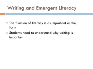 Writing and Emergent Literacy
¨  The function of literacy is as important as the
form
¨  Students need to understand why writing is
important
 