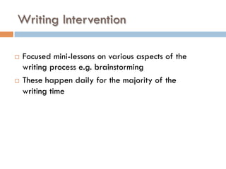 Writing Intervention
¨  Focused mini-lessons on various aspects of the
writing process e.g. brainstorming
¨  These happen daily for the majority of the
writing time
 