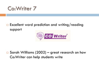 Co:Writer 7
¨  Excellent word prediction and writing/reading
support
¨  Sarah Williams (2002) – great research on how
Co:Writer can help students write
 