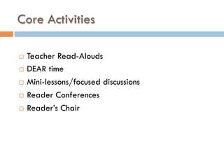 Core Activities
¨  Teacher Read-Alouds
¨  DEAR time
¨  Mini-lessons/focused discussions
¨  Reader Conferences
¨  Reader’s Chair
 