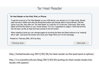 http://tarheelreader.org/2013/02/26/tar-heel-reader-on-the-ipad-ipod-or-iphone/
http://www.janefarrall.com/blog/2013/03/04/putting-tar-heel-reader-books-into-
ibooks-with-speech/
 