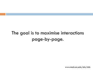 The goal is to maximise interactions
page-by-page.
www.med.unc.edu/ahs/clds
 