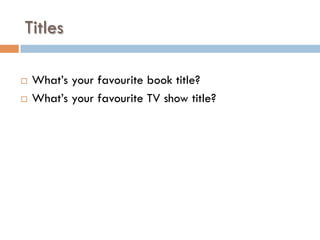 Titles
¨  What’s your favourite book title?
¨  What’s your favourite TV show title?
 