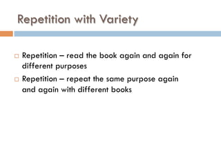 Repetition with Variety
¨  Repetition – read the book again and again for
different purposes
¨  Repetition – repeat the same purpose again
and again with different books
 