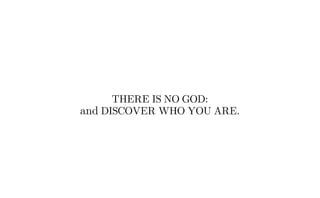 THERE IS NO GOD:
and DISCOVER WHO YOU ARE.
 